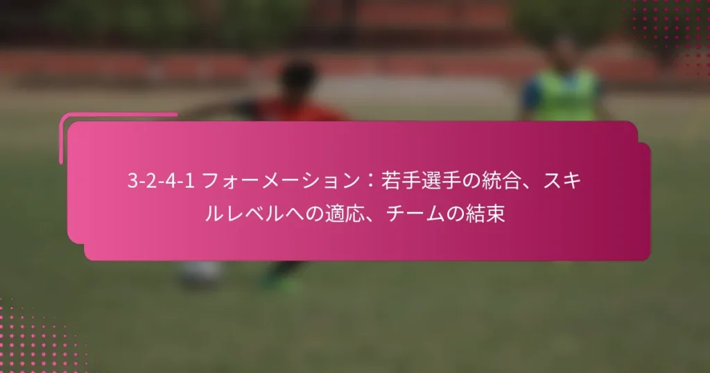3-2-4-1 フォーメーション:若手選手の統合、スキルレベルへの適応、チームの結束