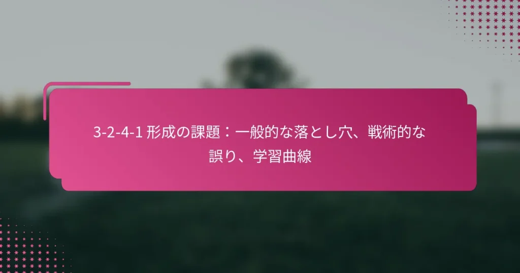 3-2-4-1 形成の課題：一般的な落とし穴、戦術的な誤り、学習曲線