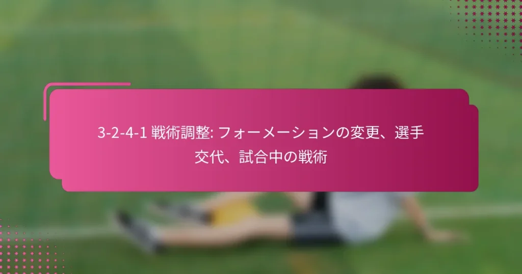 3-2-4-1 戦術調整: フォーメーションの変更、選手交代、試合中の戦術
