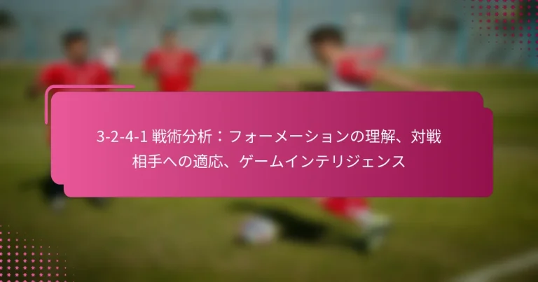 3-2-4-1 戦術分析:フォーメーションの理解、対戦相手への適応、ゲームインテリジェンス