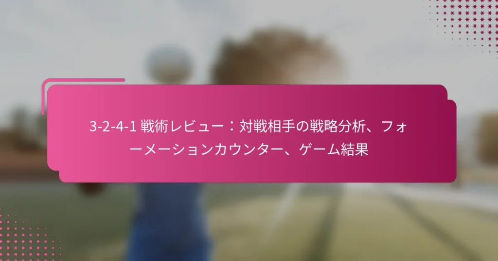 3-2-4-1 戦術レビュー：対戦相手の戦略分析、フォーメーションカウンター、ゲーム結果