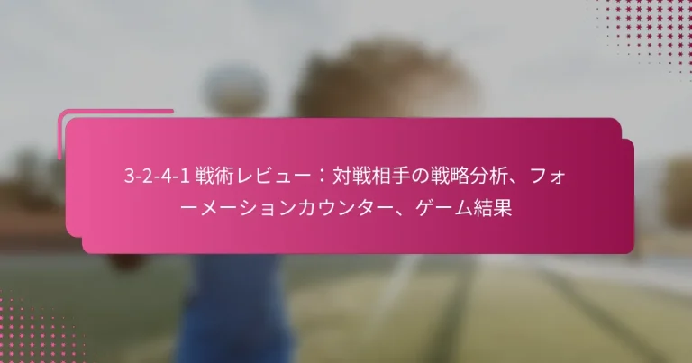 3-2-4-1 戦術レビュー:対戦相手の戦略分析、フォーメーションカウンター、ゲーム結果