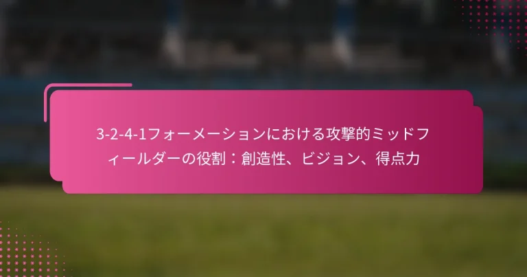 3-2-4-1フォーメーションにおける攻撃的ミッドフィールダーの役割:創造性、ビジョン、得点力