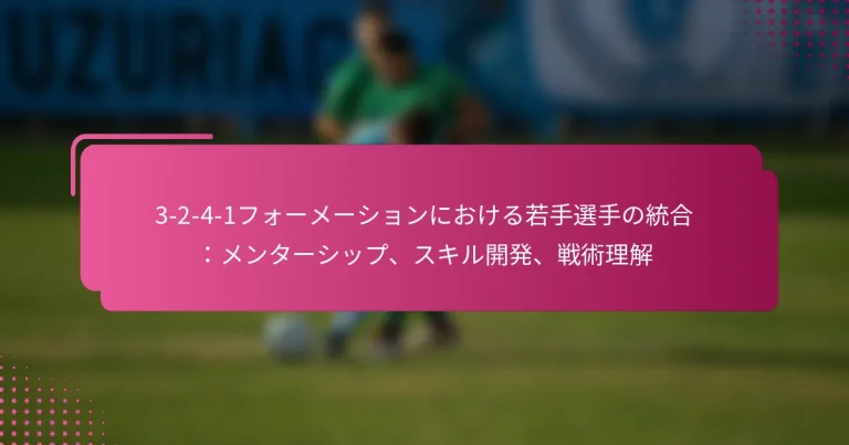 3-2-4-1フォーメーションにおける若手選手の統合：メンターシップ、スキル開発、戦術理解