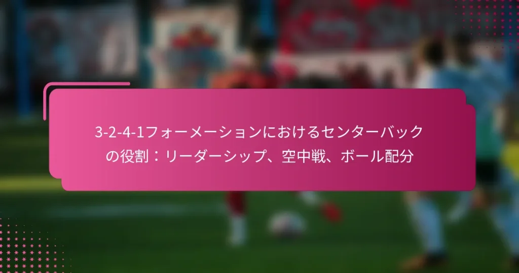 3-2-4-1フォーメーションにおけるセンターバックの役割：リーダーシップ、空中戦、ボール配分