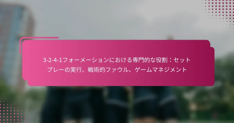 3-2-4-1フォーメーションにおける専門的な役割:セットプレーの実行、戦術的ファウル、ゲームマネジメント