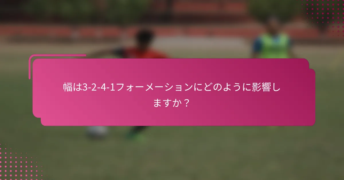 幅は3-2-4-1フォーメーションにどのように影響しますか？