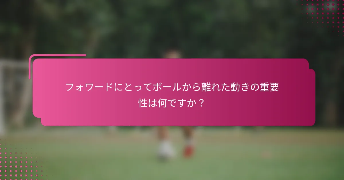 フォワードにとってボールから離れた動きの重要性は何ですか?