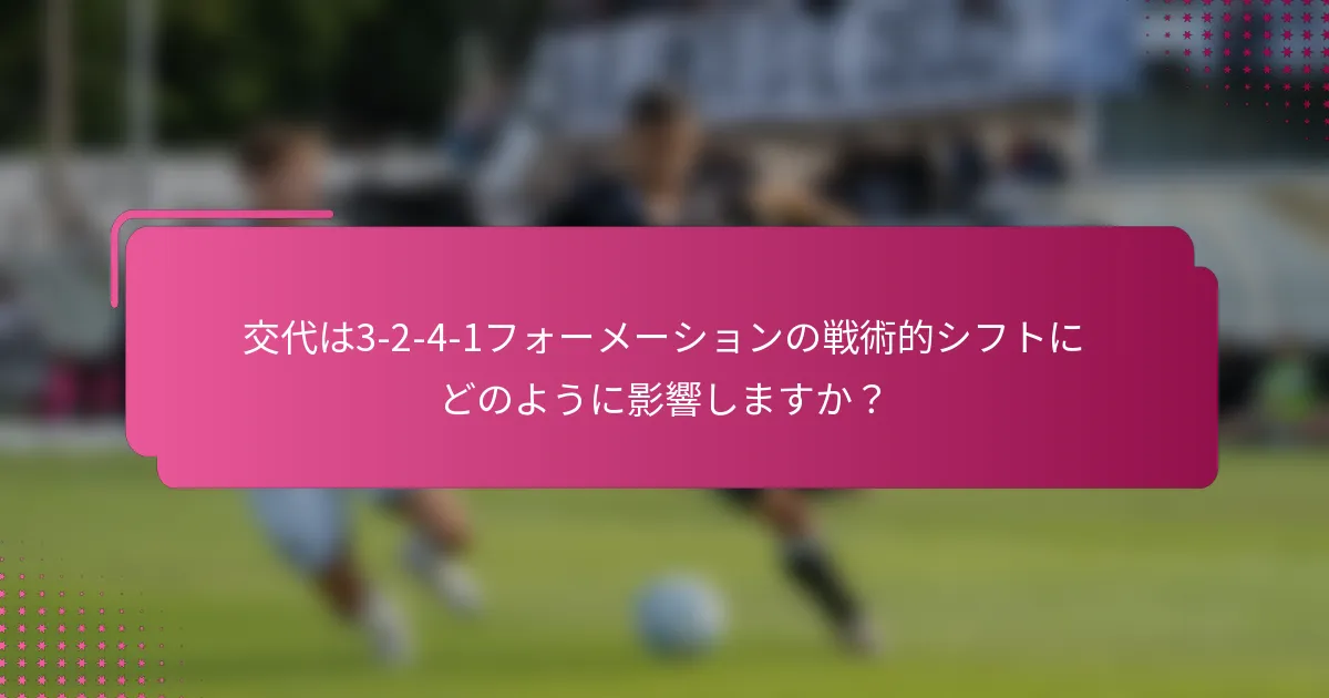 交代は3-2-4-1フォーメーションの戦術的シフトにどのように影響しますか？