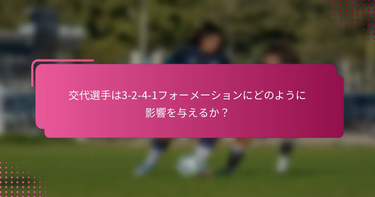 交代選手は3-2-4-1フォーメーションにどのように影響を与えるか？