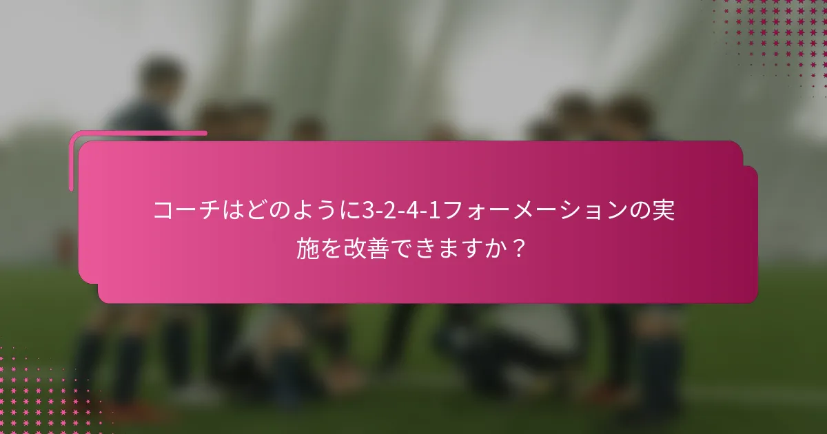 コーチはどのように3-2-4-1フォーメーションの実施を改善できますか？