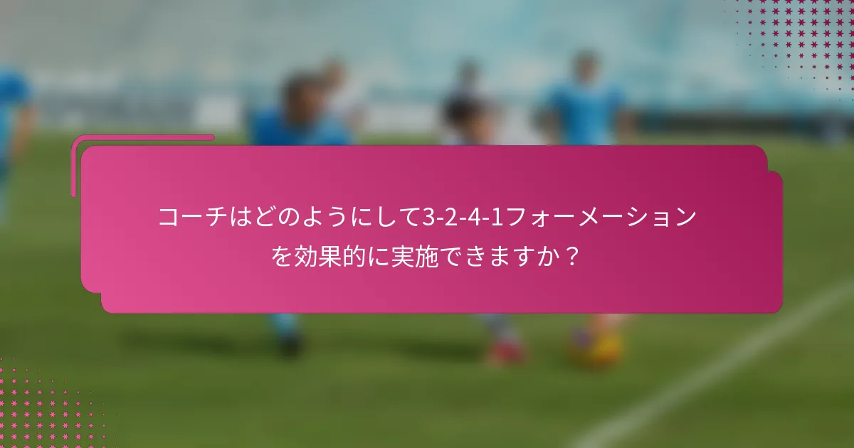 コーチはどのようにして3-2-4-1フォーメーションを効果的に実施できますか？