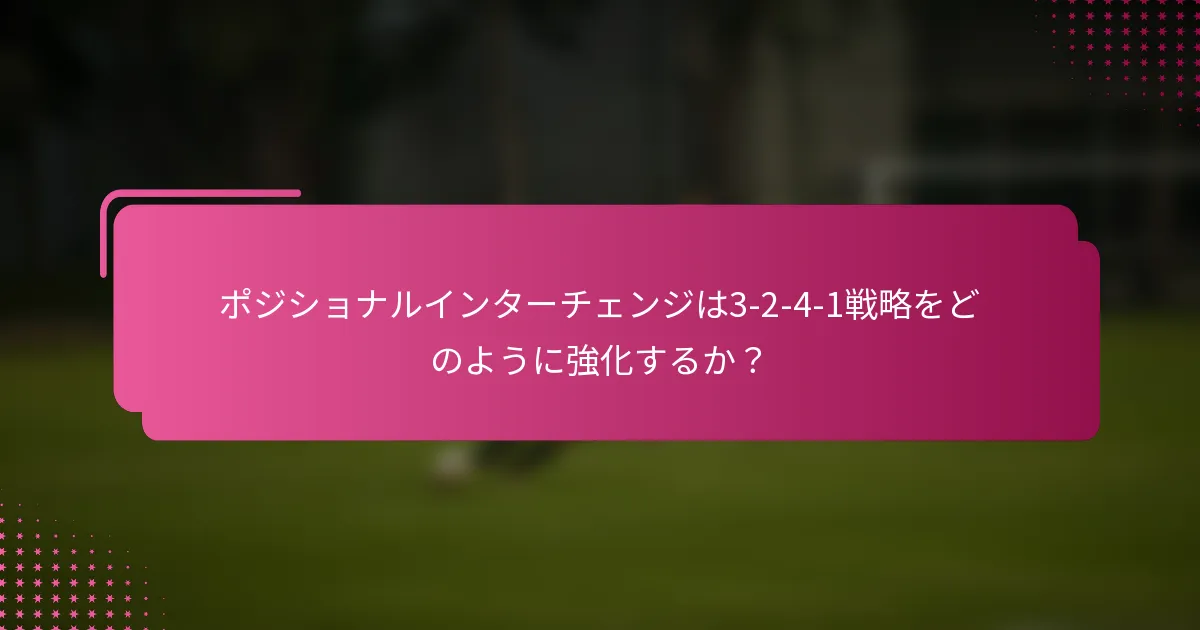 ポジショナルインターチェンジは3-2-4-1戦略をどのように強化するか?