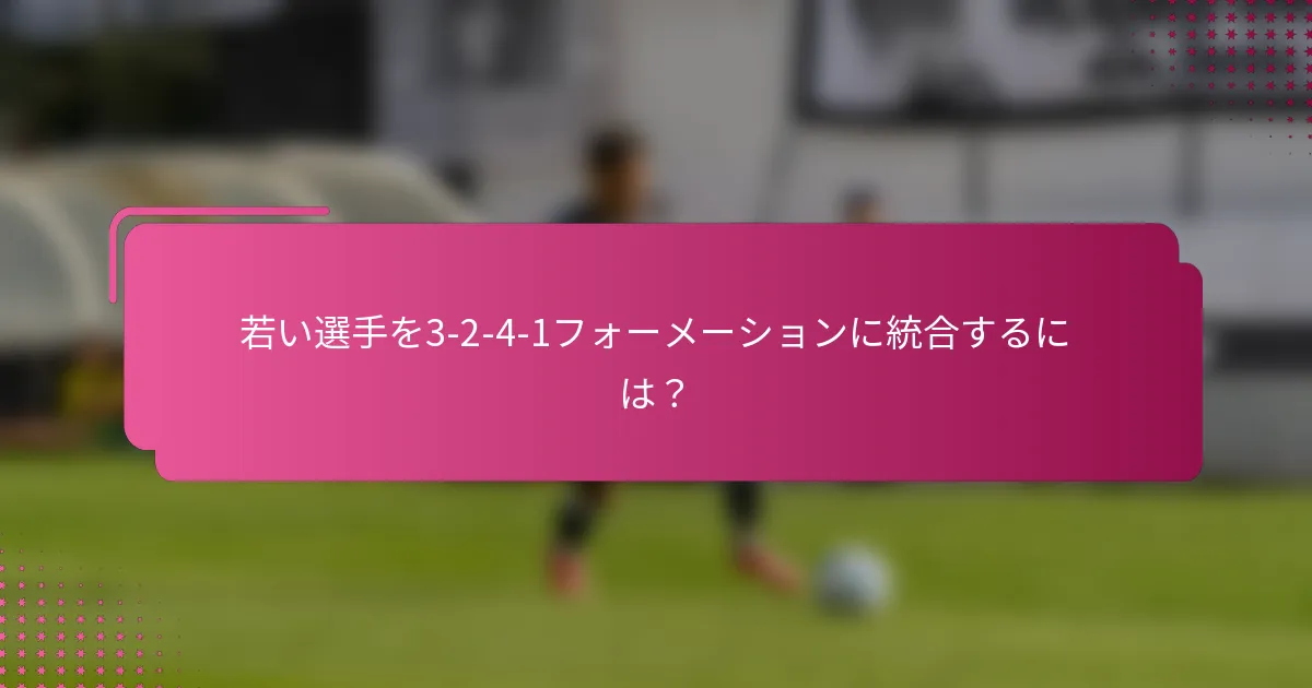 若い選手を3-2-4-1フォーメーションに統合するには？