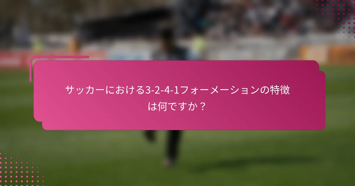 サッカーにおける3-2-4-1フォーメーションの特徴は何ですか？