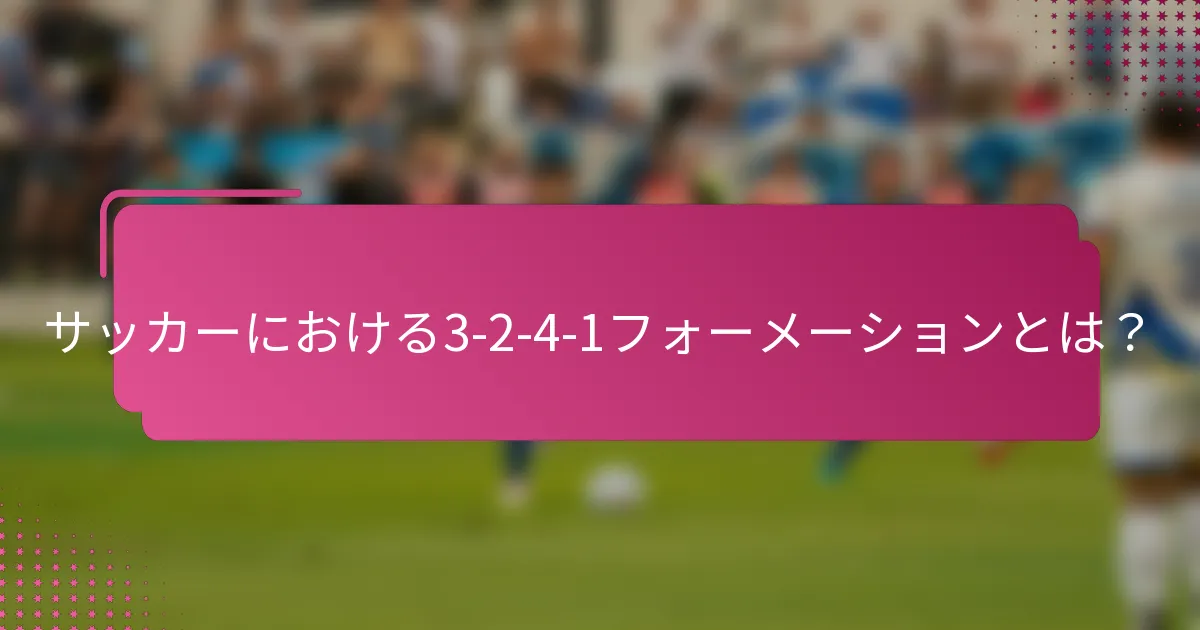サッカーにおける3-2-4-1フォーメーションとは？