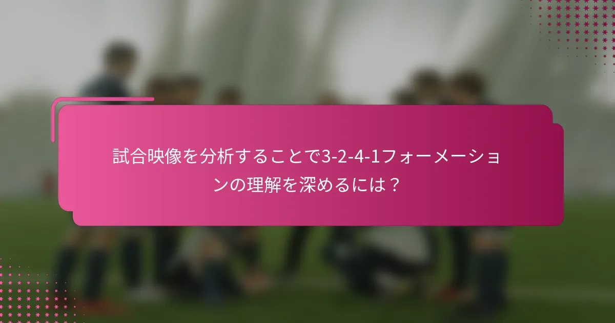 試合映像を分析することで3-2-4-1フォーメーションの理解を深めるには？
