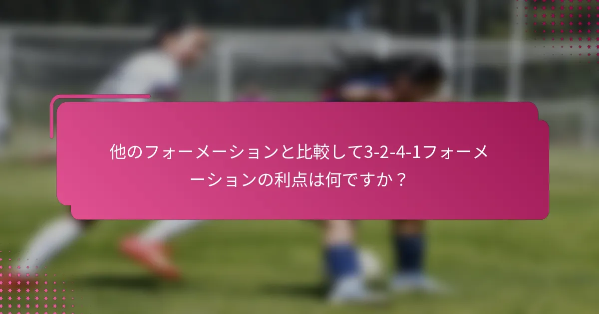 他のフォーメーションと比較して3-2-4-1フォーメーションの利点は何ですか？