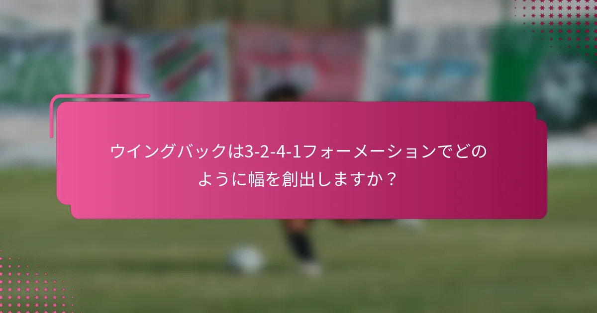 ウイングバックは3-2-4-1フォーメーションでどのように幅を創出しますか?