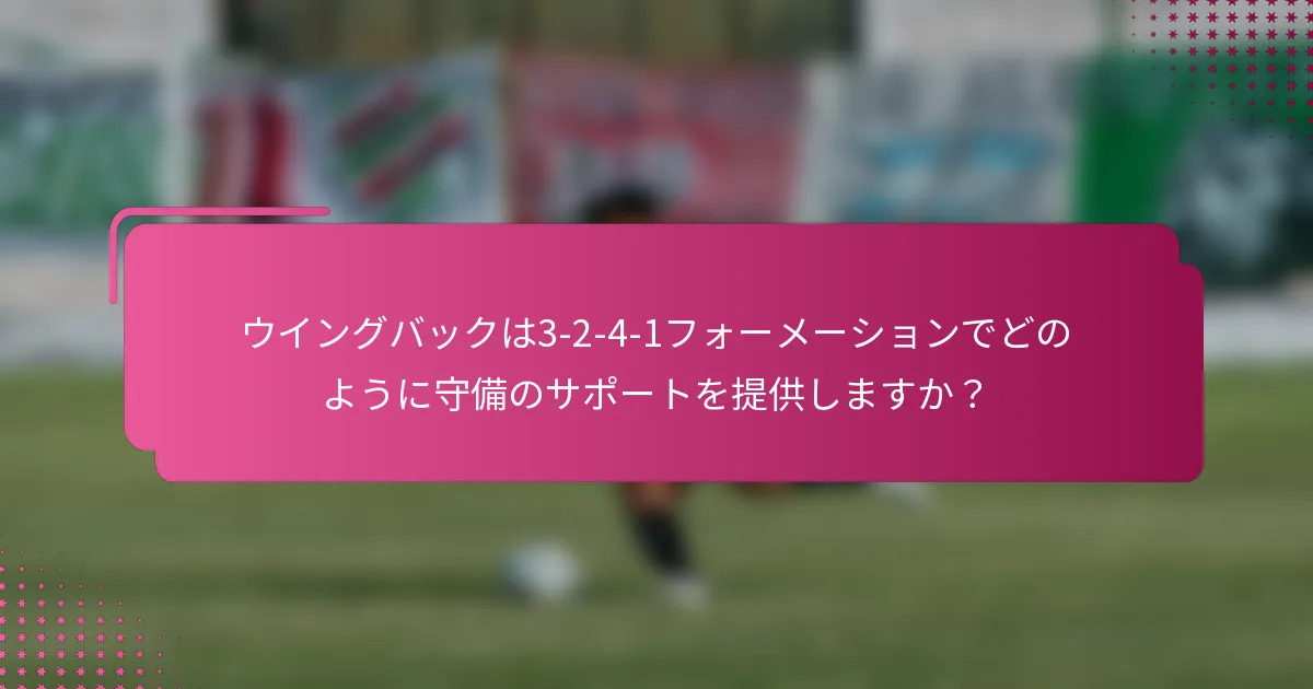 ウイングバックは3-2-4-1フォーメーションでどのように守備のサポートを提供しますか?