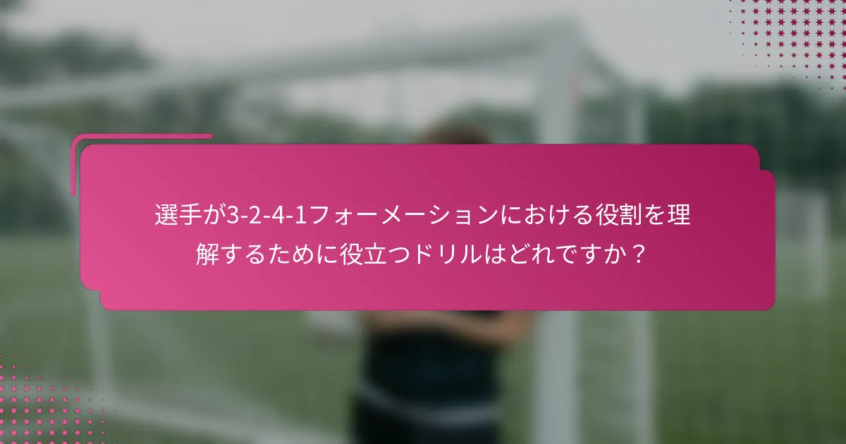 選手が3-2-4-1フォーメーションにおける役割を理解するために役立つドリルはどれですか？