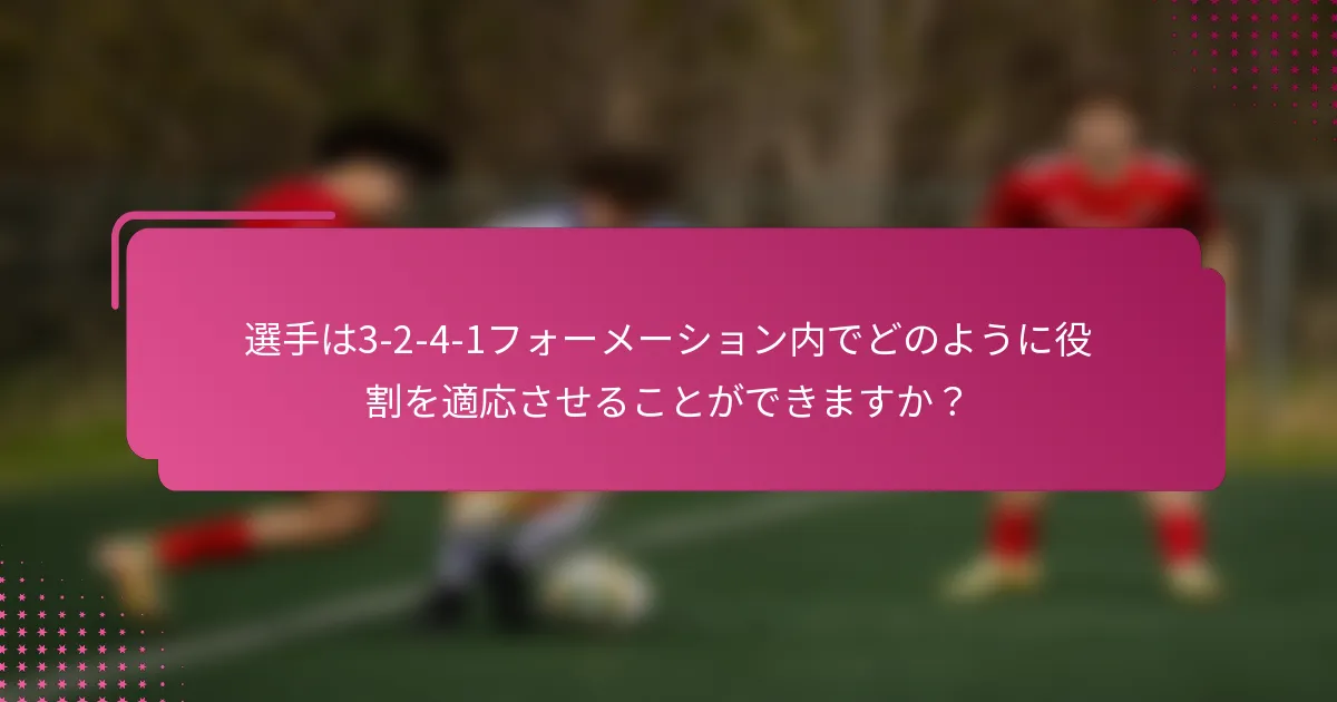選手は3-2-4-1フォーメーション内でどのように役割を適応させることができますか？