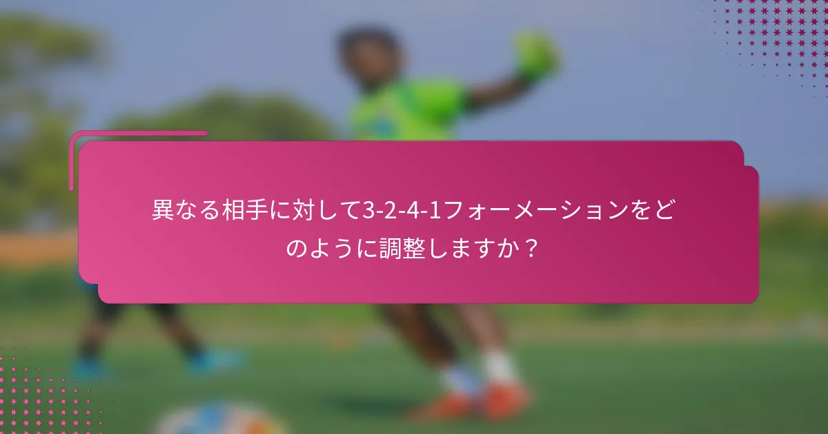 異なる相手に対して3-2-4-1フォーメーションをどのように調整しますか？
