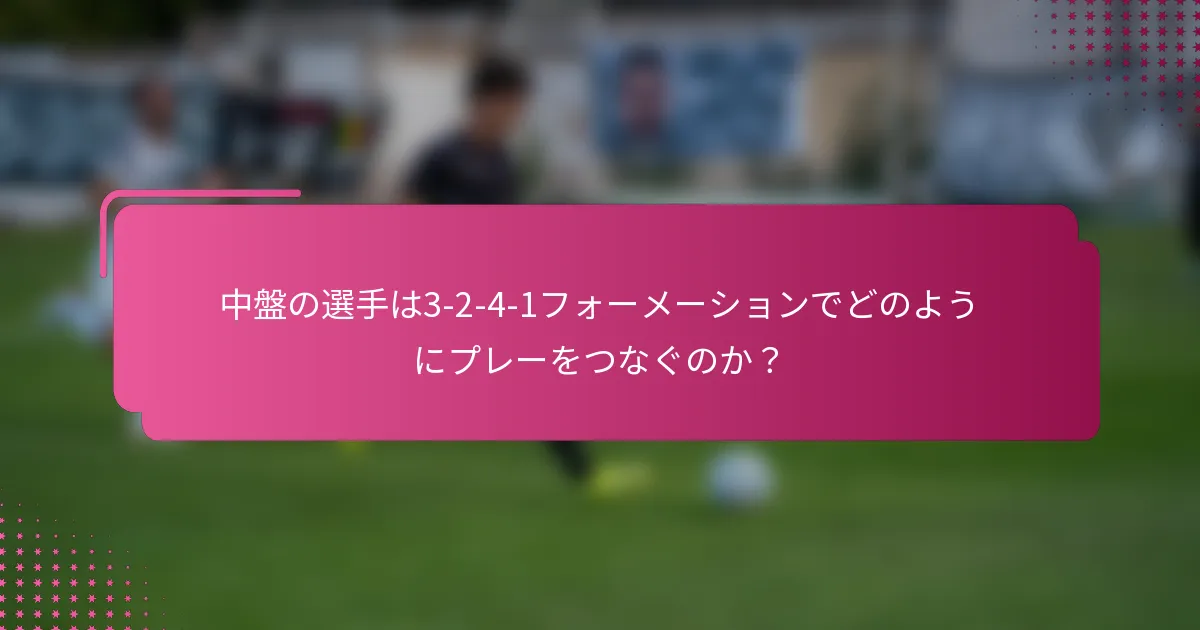 中盤の選手は3-2-4-1フォーメーションでどのようにプレーをつなぐのか？