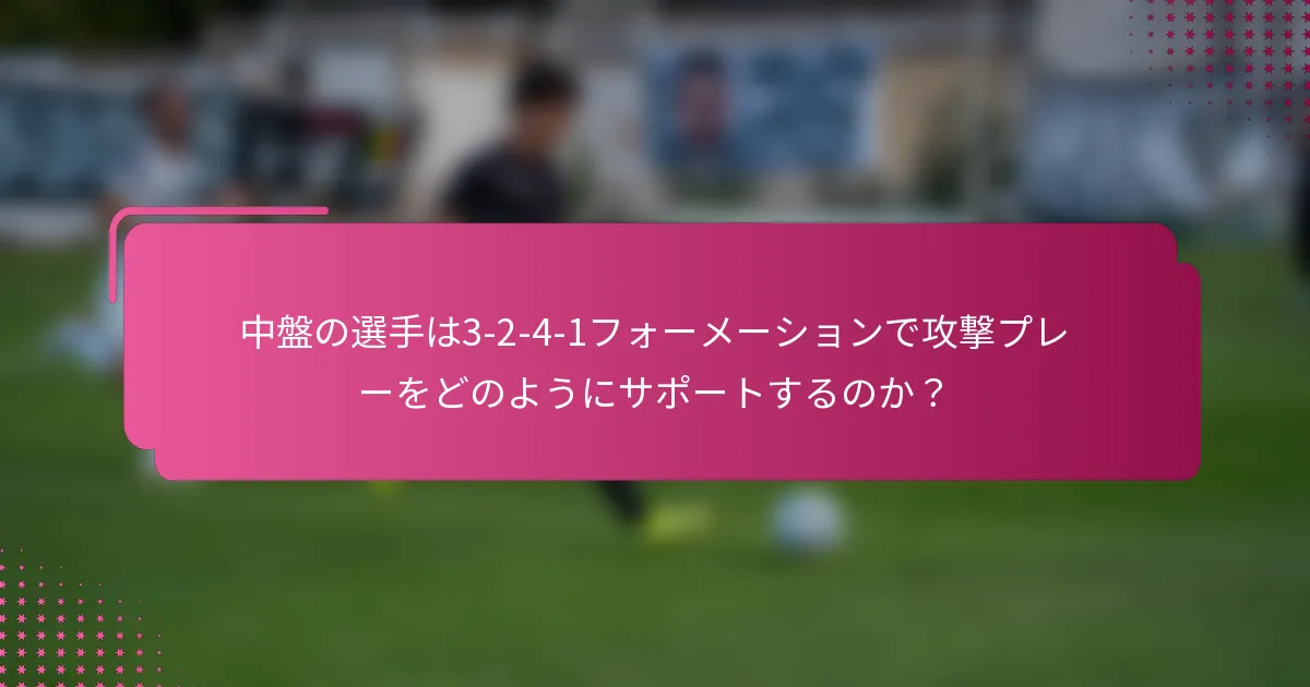中盤の選手は3-2-4-1フォーメーションで攻撃プレーをどのようにサポートするのか？
